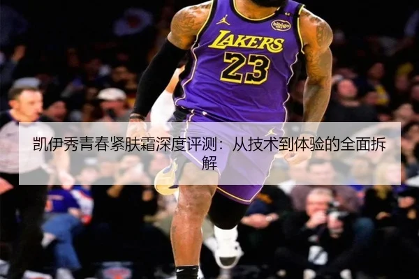 凯伊秀青春紧肤霜深度评测：从技术到体验的全面拆解