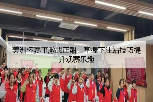 美洲杯赛事激战正酣，掌握下注站技巧提升观赛乐趣